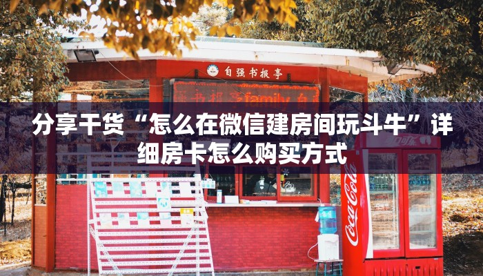 分享干货“怎么在微信建房间玩斗牛”详细房卡怎么购买方式