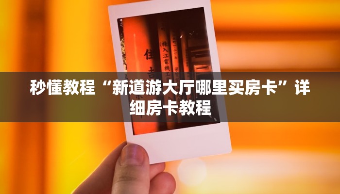 秒懂教程“新道游大厅哪里买房卡”详细房卡教程