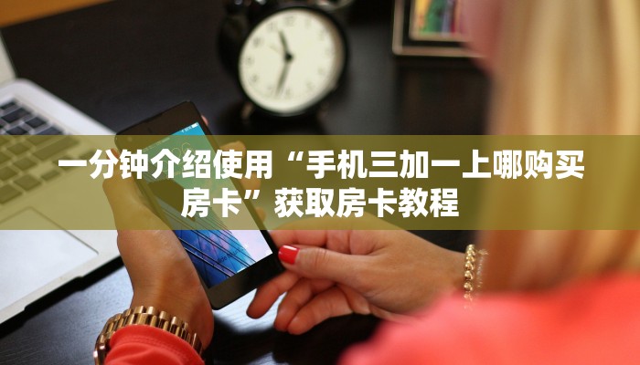 一分钟介绍使用“手机三加一上哪购买房卡”获取房卡教程