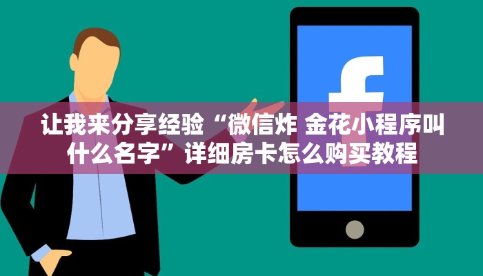 让我来分享经验“微信炸 金花小程序叫什么名字”详细房卡怎么购买教程