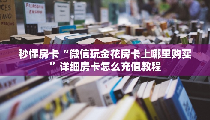 秒懂房卡“微信玩金花房卡上哪里购买”详细房卡怎么充值教程