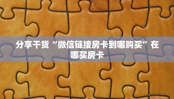分享干货“微信链接房卡到哪购买”在哪买房卡