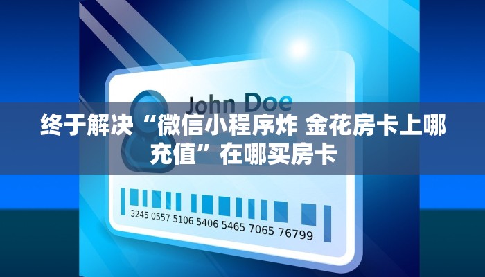 终于解决“微信小程序炸 金花房卡上哪充值”在哪买房卡