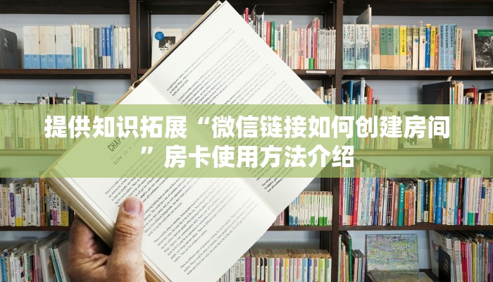 提供知识拓展“微信链接如何创建房间”房卡使用方法介绍