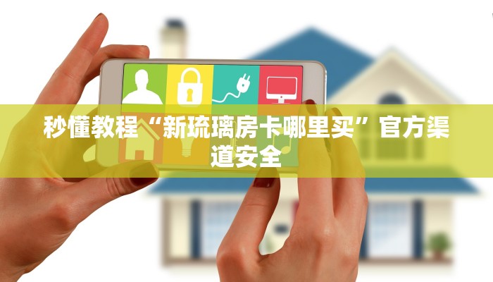 秒懂教程“新琉璃房卡哪里买”官方渠道安全