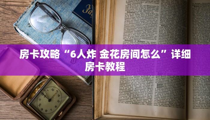 房卡攻略“6人炸 金花房间怎么”详细房卡教程