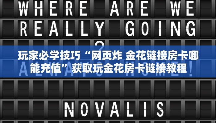 玩家必学技巧“网页炸 金花链接房卡哪能充值”获取玩金花房卡链接教程