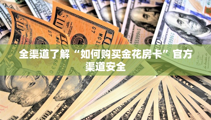 全渠道了解“如何购买金花房卡”官方渠道安全