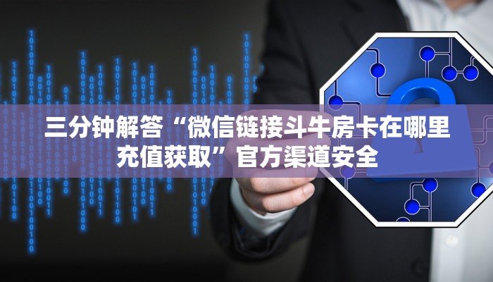 三分钟解答“微信链接斗牛房卡在哪里充值获取”官方渠道安全