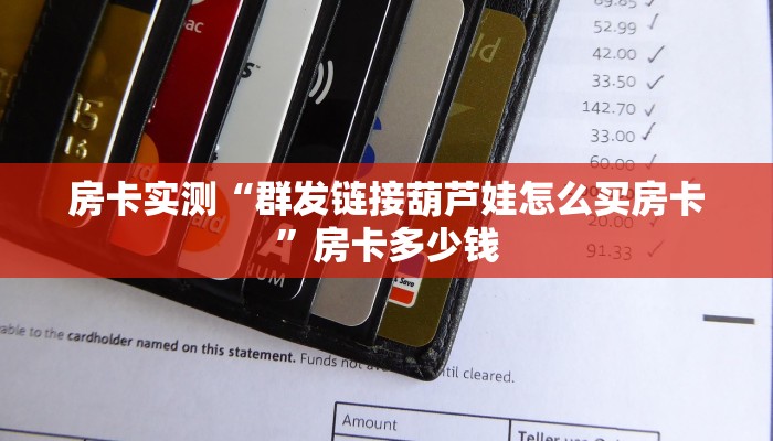 房卡实测“群发链接葫芦娃怎么买房卡”房卡多少钱