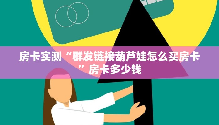 房卡实测“群发链接葫芦娃怎么买房卡”房卡多少钱