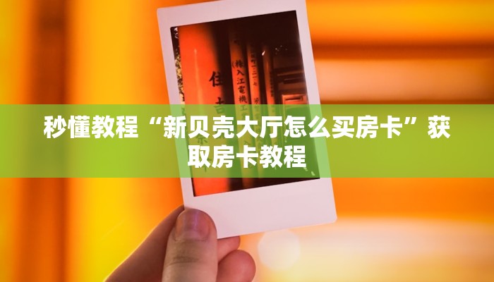 秒懂教程“新贝壳大厅怎么买房卡”获取房卡教程