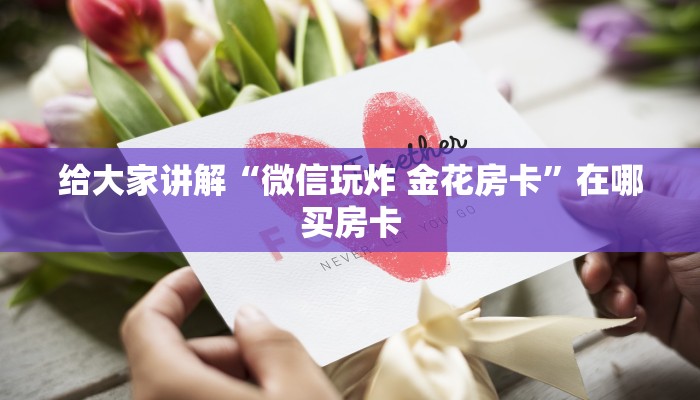 给大家讲解“微信玩炸 金花房卡”在哪买房卡