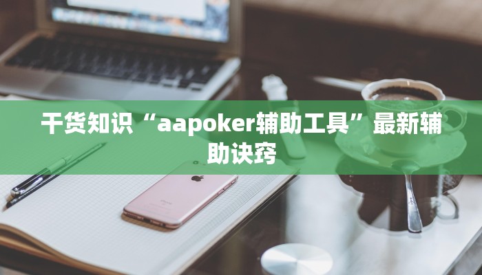 干货知识“aapoker辅助工具”最新辅助诀窍