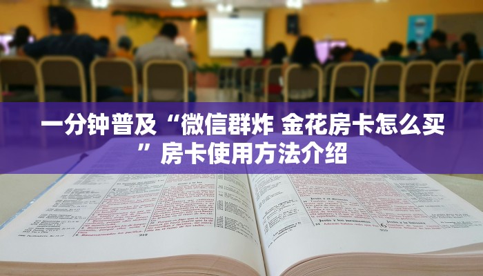 一分钟普及“微信群炸 金花房卡怎么买”房卡使用方法介绍