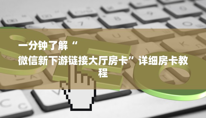 一分钟了解“
微信新下游链接大厅房卡”详细房卡教程