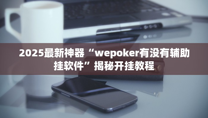 2025最新神器“wepoker有没有辅助挂软件”揭秘开挂教程
