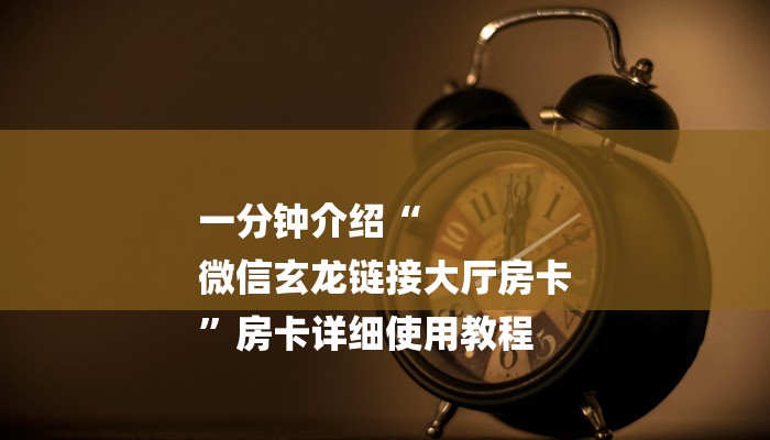 一分钟介绍“
微信玄龙链接大厅房卡
”房卡详细使用教程
