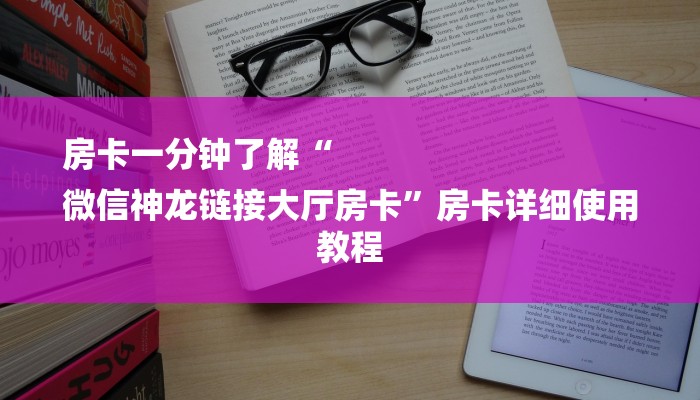 房卡一分钟了解“
微信神龙链接大厅房卡”房卡详细使用教程
