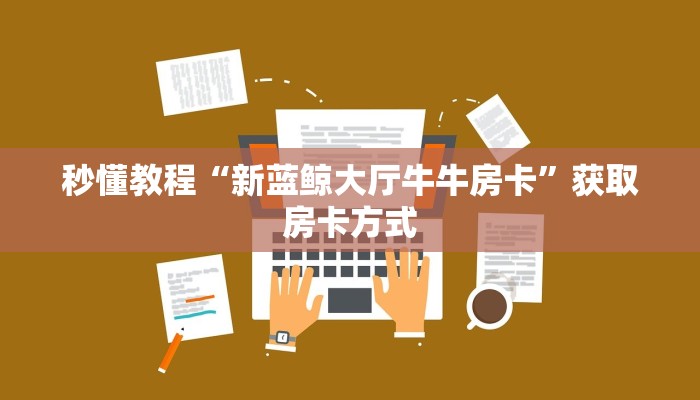 秒懂教程“新蓝鲸大厅牛牛房卡”获取房卡方式