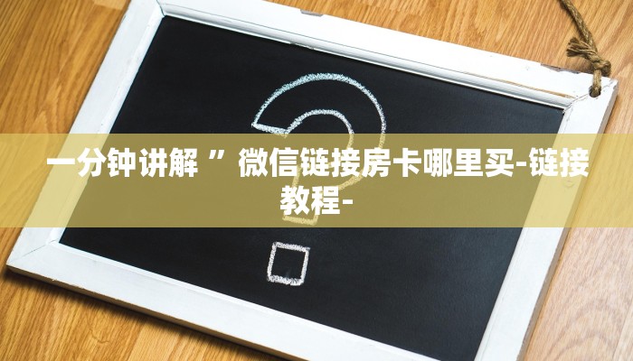 一分钟讲解 ”微信链接房卡哪里买-链接教程-