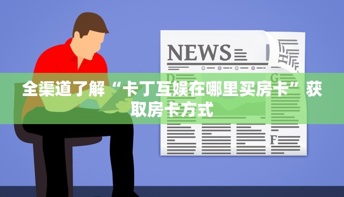全渠道了解“卡丁互娱在哪里买房卡”获取房卡方式