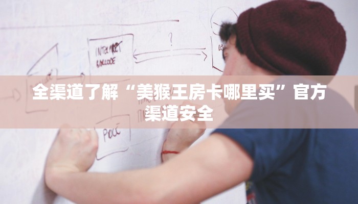 全渠道了解“美猴王房卡哪里买”官方渠道安全