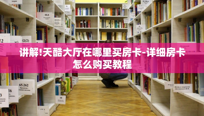 讲解!天酷大厅在哪里买房卡-详细房卡怎么购买教程