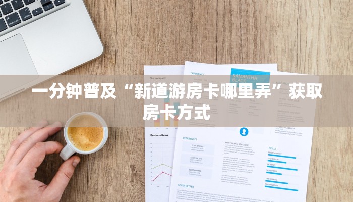 一分钟普及“新道游房卡哪里弄”获取房卡方式