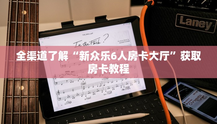 全渠道了解“新众乐6人房卡大厅”获取房卡教程