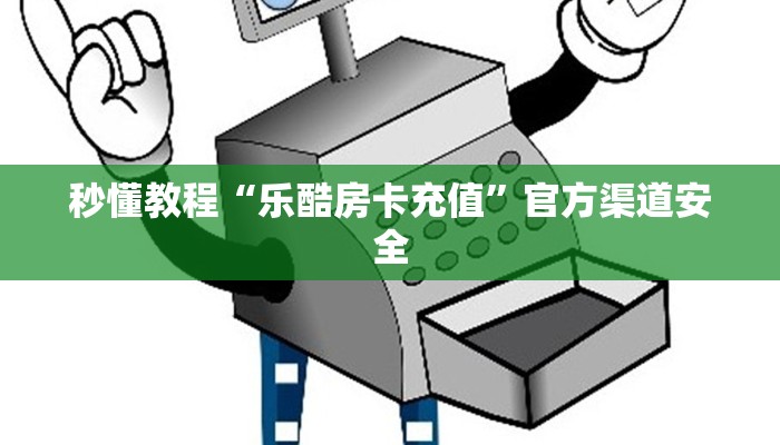 秒懂教程“乐酷房卡充值”官方渠道安全