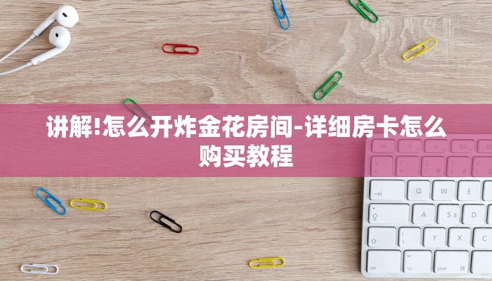 讲解!怎么开炸金花房间-详细房卡怎么购买教程