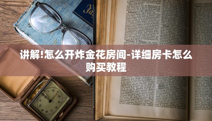 讲解!怎么开炸金花房间-详细房卡怎么购买教程