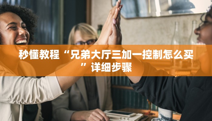 秒懂教程“兄弟大厅三加一控制怎么买”详细步骤