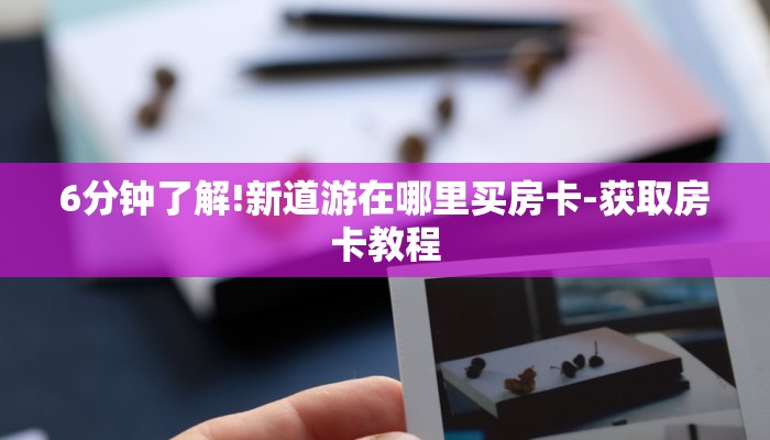 6分钟了解!新道游在哪里买房卡-获取房卡教程