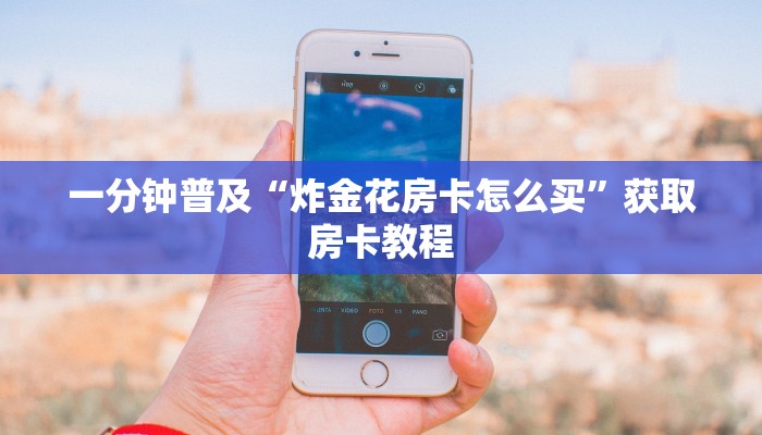 一分钟普及“炸金花房卡怎么买”获取房卡教程