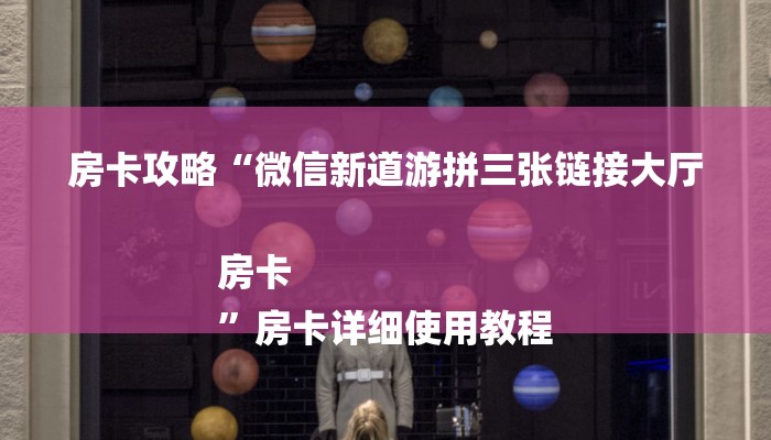 房卡攻略“微信新道游拼三张链接大厅房卡
”房卡详细使用教程