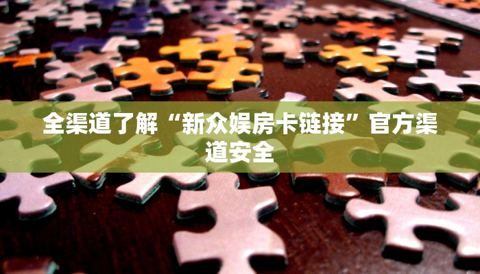 全渠道了解“新众娱房卡链接”官方渠道安全