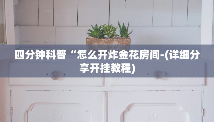 四分钟科普“怎么开炸金花房间-(详细分享开挂教程)