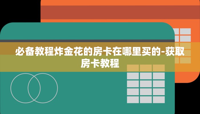 必备教程炸金花的房卡在哪里买的-获取房卡教程