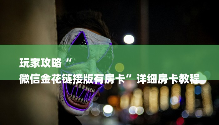 玩家攻略“
微信金花链接版有房卡”详细房卡教程