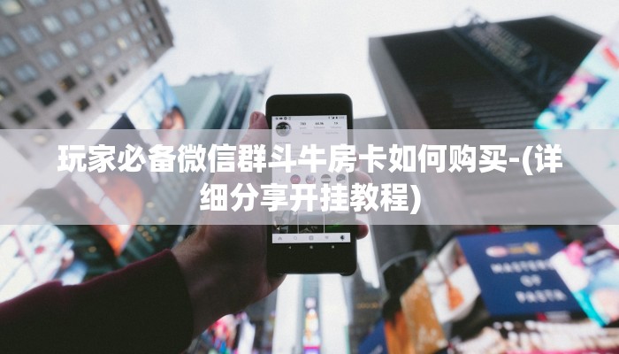 玩家必备微信群斗牛房卡如何购买-(详细分享开挂教程)