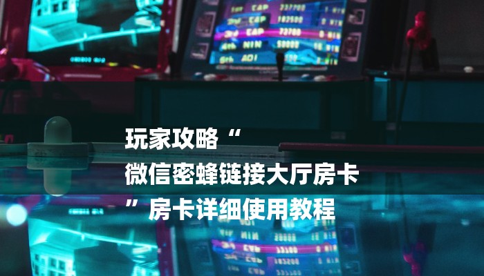 玩家攻略“
微信密蜂链接大厅房卡
”房卡详细使用教程