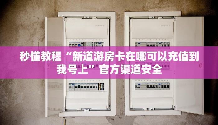 秒懂教程“新道游房卡在哪可以充值到我号上”官方渠道安全