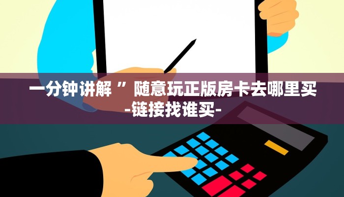 一分钟讲解 ”随意玩正版房卡去哪里买-链接找谁买-