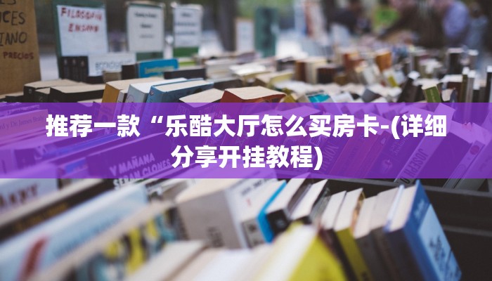 推荐一款“乐酷大厅怎么买房卡-(详细分享开挂教程)