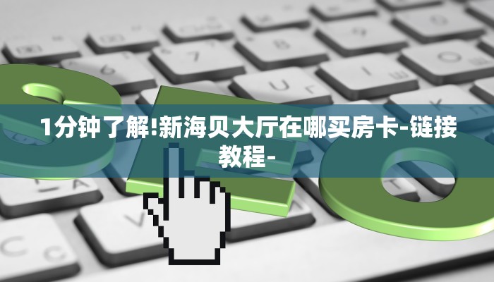 1分钟了解!新海贝大厅在哪买房卡-链接教程-