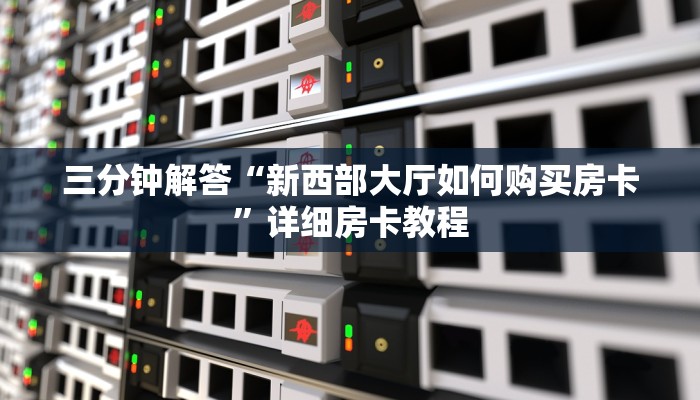 三分钟解答“新西部大厅如何购买房卡”详细房卡教程