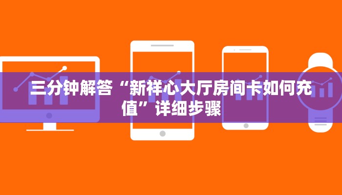 三分钟解答“新祥心大厅房间卡如何充值”详细步骤