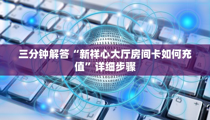 三分钟解答“新祥心大厅房间卡如何充值”详细步骤